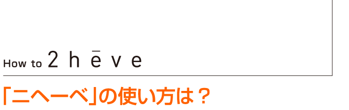 How to 2heve 「ニヘーベ」の使い方は？