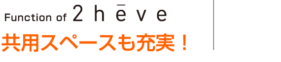 Function of 2heve 共用スペースも充実！